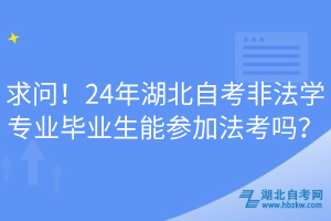 求問！24年湖北自考非法學專業(yè)畢業(yè)生能參加法考嗎？