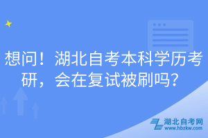 想問！湖北自考本科學(xué)歷考研，會在復(fù)試被刷嗎？