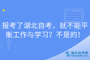 報考了湖北自考，就不能平衡工作與學(xué)習(xí)？不是的！