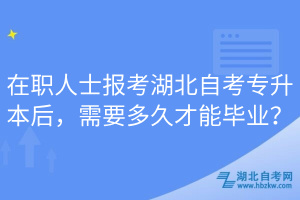 在職人士報考湖北自考專升本后，需要多久才能畢業(yè)？