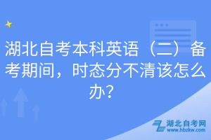 湖北自考本科英語（二）備考期間，時態(tài)分不清該怎么辦？