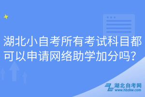 湖北小自考所有考試科目都可以申請(qǐng)網(wǎng)絡(luò)助學(xué)加分嗎？