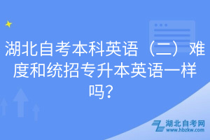 湖北自考本科英語（二）難度和統(tǒng)招專升本英語一樣嗎？
