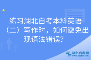 練習(xí)湖北自考本科英語（二）寫作時，如何避免出現(xiàn)語法錯誤？