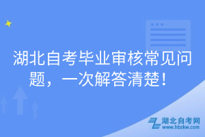 湖北自考畢業(yè)審核常見(jiàn)問(wèn)題，一次解答清楚！