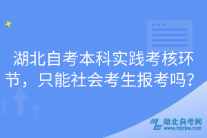 湖北自考本科實踐考核環(huán)節(jié)，只能社會考生報考嗎？
