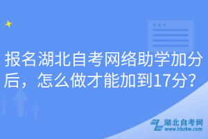 報名湖北自考網(wǎng)絡助學加分后，怎么做才能加到17分？
