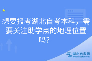 想要報考湖北自考本科，需要關(guān)注助學(xué)點的地理位置嗎？