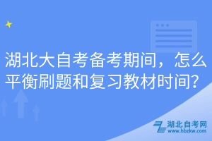 湖北大自考備考期間，怎么平衡刷題和復(fù)習(xí)教材時(shí)間？