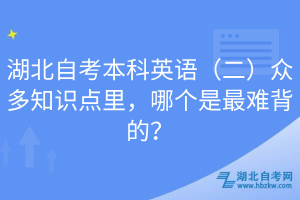 湖北自考本科英語（二）眾多知識(shí)點(diǎn)里，哪個(gè)是最難背的？