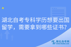 湖北自考專科學(xué)歷想要出國留學(xué)，需要拿到哪些證書？