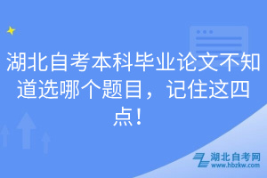 湖北自考本科畢業(yè)論文不知道選哪個(gè)題目，記住這四點(diǎn)！