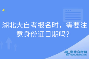 湖北大自考報(bào)名時(shí)，需要注意身份證日期嗎？