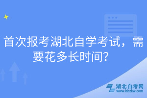 首次報考湖北自學(xué)考試，需要花多長時間？