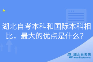 湖北自考本科和國際本科相比，最大的優(yōu)點(diǎn)是什么？
