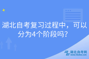 湖北自考復(fù)習(xí)過程中，可以分為4個階段嗎？