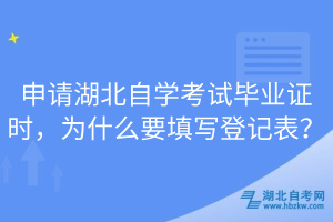 申請湖北自學(xué)考試畢業(yè)證時，為什么要填寫登記表？