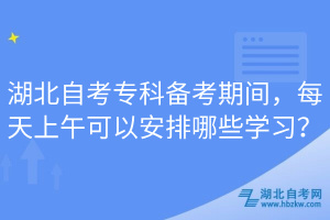 湖北自考?？苽淇计陂g，每天上午可以安排哪些學(xué)習(xí)？