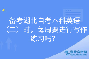 備考湖北自考本科英語（二）時(shí)，每周要進(jìn)行寫作練習(xí)嗎？