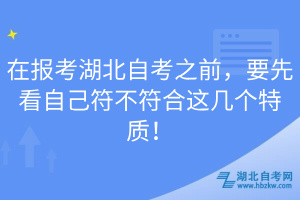 在報(bào)考湖北自考之前，要先看自己符不符合這幾個(gè)特質(zhì)！