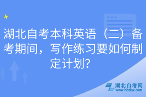 湖北自考本科英語（二）備考期間，寫作練習(xí)要如何制定計劃？