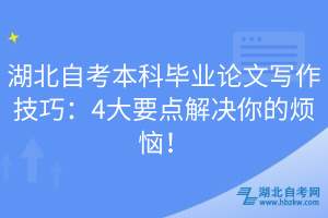 湖北自考本科畢業(yè)論文寫作技巧：4大要點解決你的煩惱！
