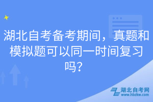 湖北自考備考期間，真題和模擬題可以同一時(shí)間復(fù)習(xí)嗎？