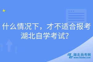 什么情況下，才不適合報(bào)考湖北自學(xué)考試？