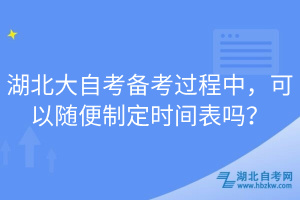 湖北大自考備考過程中，可以隨便制定時(shí)間表嗎？