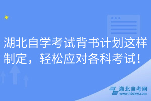 湖北自學(xué)考試背書計劃這樣制定，輕松應(yīng)對各科考試！