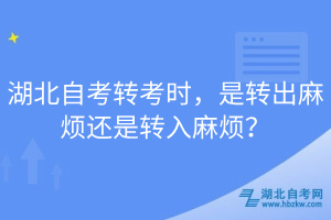 湖北自考轉(zhuǎn)考時，是轉(zhuǎn)出麻煩還是轉(zhuǎn)入麻煩？