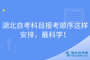 湖北自考科目報考順序這樣安排，最科學(xué)！