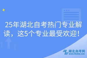 25年湖北自考熱門專業(yè)解讀，這5個專業(yè)最受歡迎！