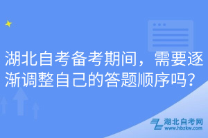 湖北自考備考期間，需要逐漸調(diào)整自己的答題順序嗎？