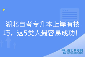 湖北自考專(zhuān)升本上岸有技巧，這5類(lèi)人最容易成功！