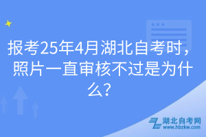 報考25年4月湖北自考時，照片一直審核不過是為什么？