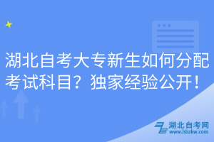湖北自考大專新生如何分配考試科目？獨(dú)家經(jīng)驗(yàn)公開！