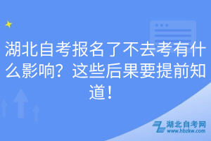 湖北自考報(bào)名了不去考有什么影響？這些后果要提前知道！