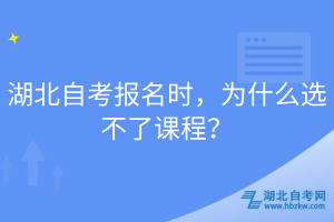 湖北自考報名時，為什么選不了課程？