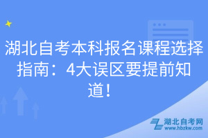湖北自考本科報(bào)名課程選擇指南：4大誤區(qū)要提前知道！