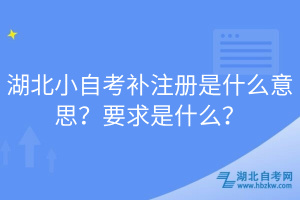 湖北小自考補注冊是什么意思？要求是什么？