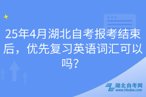 25年4月湖北自考報考結(jié)束后，優(yōu)先復(fù)習(xí)英語詞匯可以嗎？