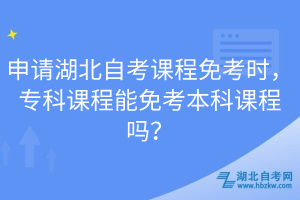 申請(qǐng)湖北自考課程免考時(shí)，?？普n程能免考本科課程嗎？