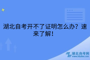 湖北自考開不了證明怎么辦？速來了解！