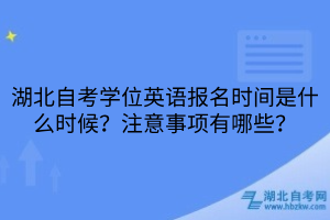 湖北自考學位英語報名時間是什么時候？注意事項有哪些？