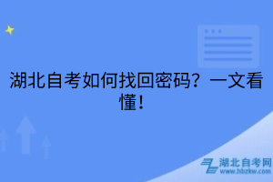湖北自考如何找回密碼？一文看懂！
