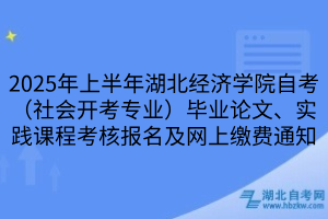 2025年上半年湖北經濟學院自考（社會開考專業(yè)）畢業(yè)論文、實踐課程考核報名及網上繳費通知