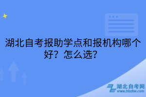湖北自考報助學(xué)點(diǎn)和報機(jī)構(gòu)哪個好？怎么選？