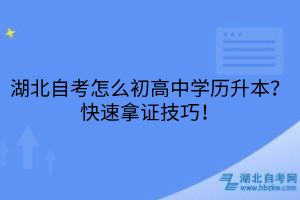 湖北自考怎么初高中學(xué)歷升本？快速拿證技巧！