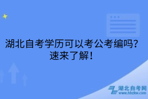 湖北自考學(xué)歷可以考公考編嗎？速來了解！